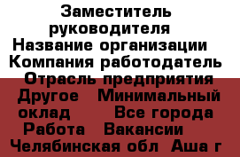 Заместитель руководителя › Название организации ­ Компания-работодатель › Отрасль предприятия ­ Другое › Минимальный оклад ­ 1 - Все города Работа » Вакансии   . Челябинская обл.,Аша г.